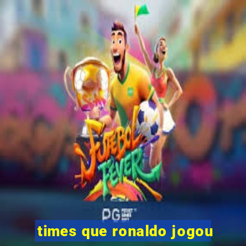 times que ronaldo jogou